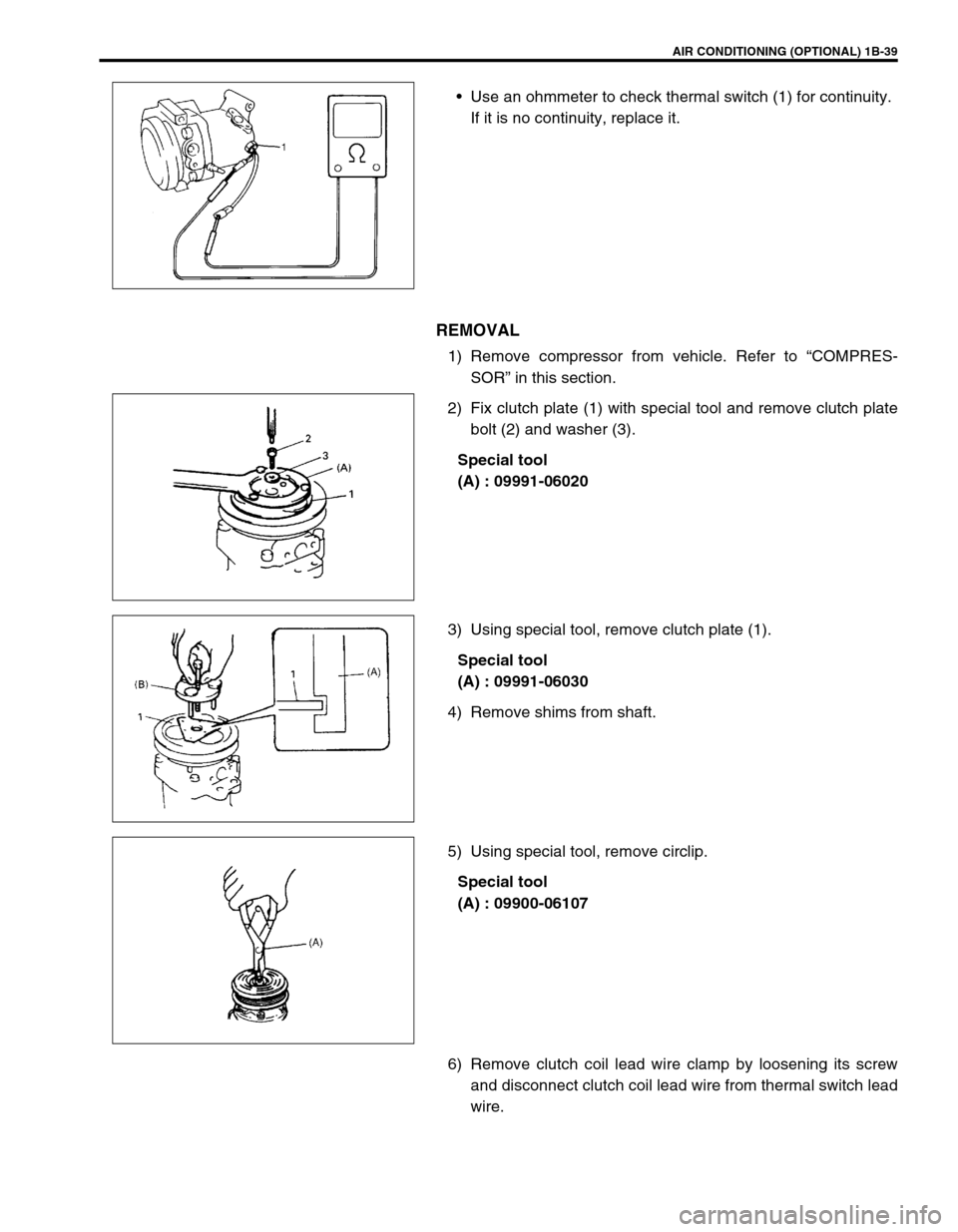 SUZUKI SWIFT 2000 1.G RG413 Service User Guide AIR CONDITIONING (OPTIONAL) 1B-39
Use an ohmmeter to check thermal switch (1) for continuity.
If it is no continuity, replace it.
REMOVAL
1) Remove compressor from vehicle. Refer to “COMPRES-
SOR�