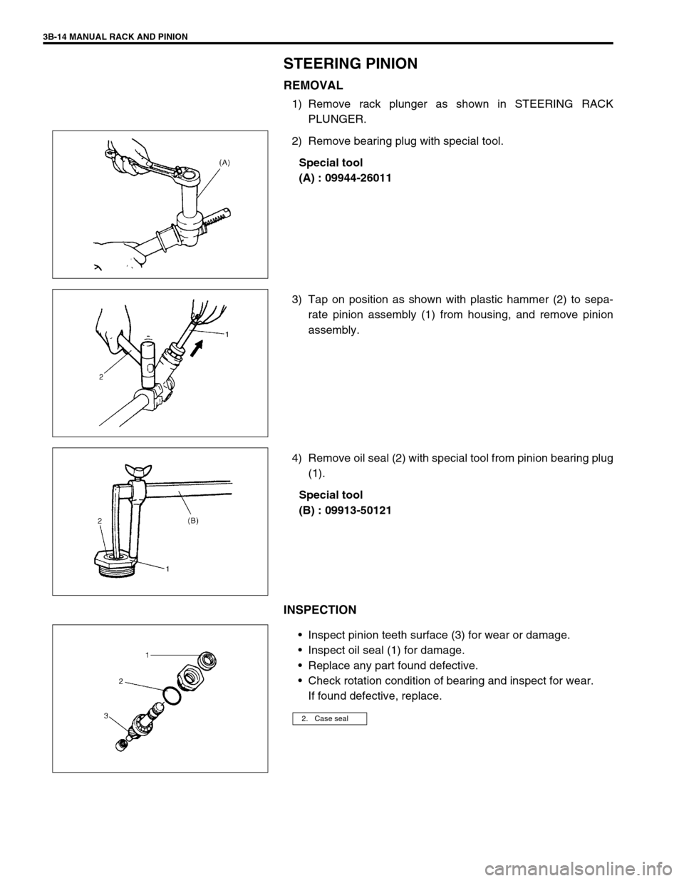 SUZUKI SWIFT 2000 1.G RG413 Service Workshop Manual 3B-14 MANUAL RACK AND PINION
STEERING PINION
REMOVAL
1) Remove rack plunger as shown in STEERING RACK
PLUNGER.
2) Remove bearing plug with special tool.
Special tool
(A) : 09944-26011
3) Tap on positi