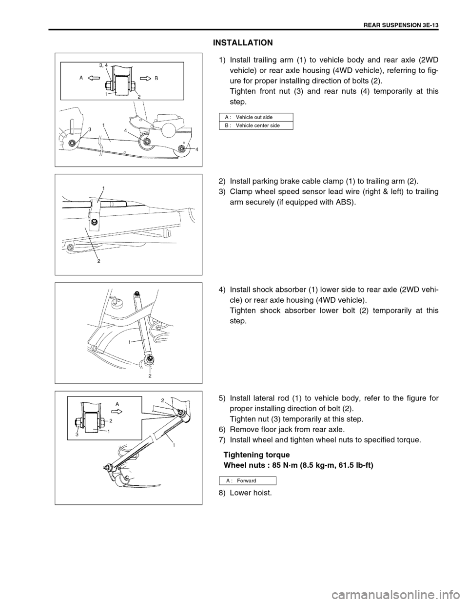 SUZUKI SWIFT 2000 1.G RG413 Service Workshop Manual REAR SUSPENSION 3E-13
INSTALLATION
1) Install trailing arm (1) to vehicle body and rear axle (2WD
vehicle) or rear axle housing (4WD vehicle), referring to fig-
ure for proper installing direction of 