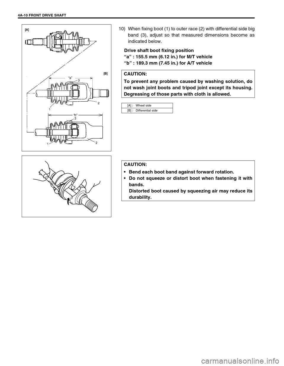 SUZUKI SWIFT 2000 1.G RG413 Service Workshop Manual 4A-10 FRONT DRIVE SHAFT
10) When fixing boot (1) to outer race (2) with differential side big
band (3), adjust so that measured dimensions become as
indicated below.
Drive shaft boot fixing position
SUZUKI SWIFT 2000 1.G RG413 Service Workshop Manual 4A-10 FRONT DRIVE SHAFT
10) When fixing boot (1) to outer race (2) with differential side big
band (3), adjust so that measured dimensions become as
indicated below.
Drive shaft boot fixing position