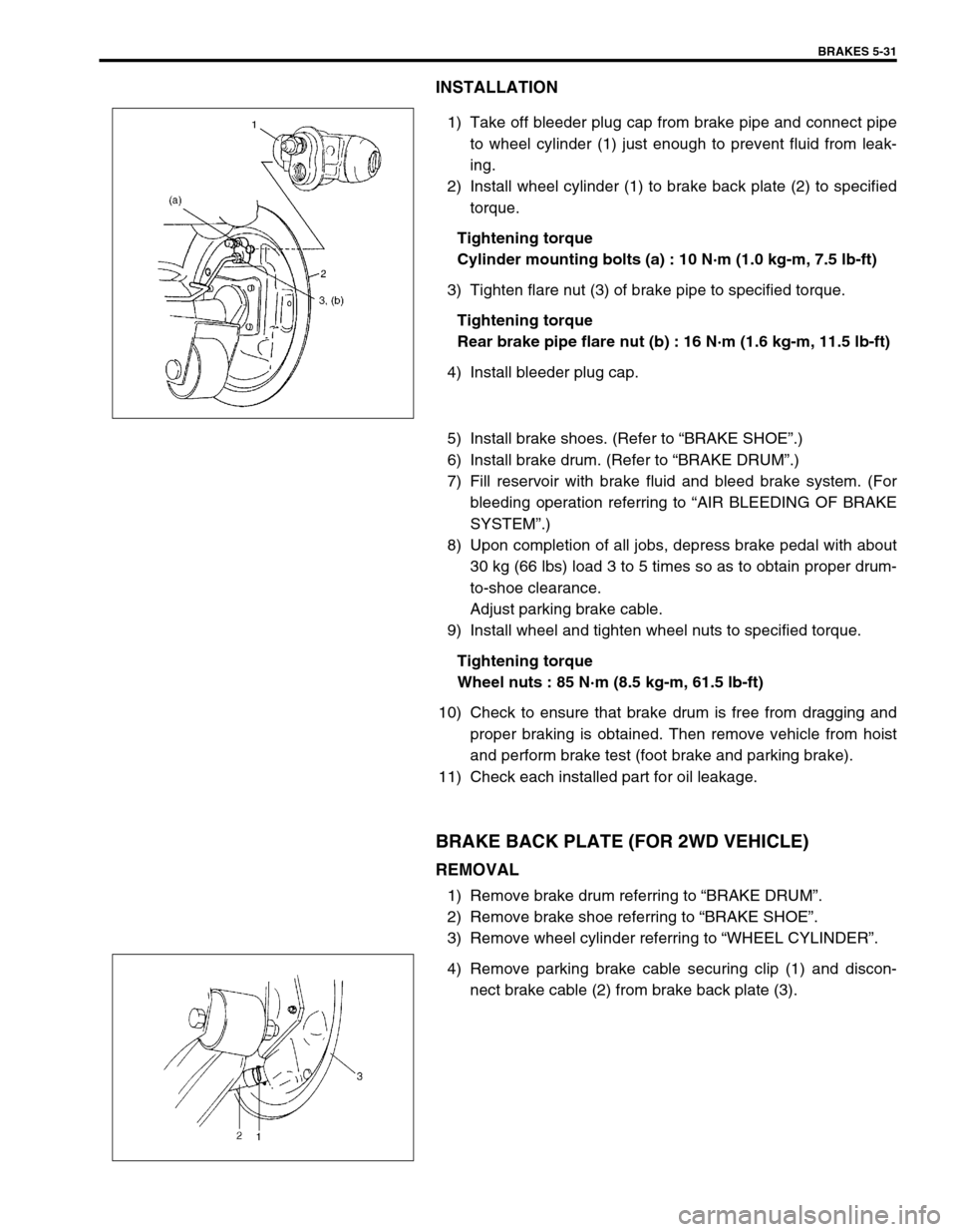 SUZUKI SWIFT 2000 1.G RG413 Service Owners Manual BRAKES 5-31
INSTALLATION
1) Take off bleeder plug cap from brake pipe and connect pipe
to wheel cylinder (1) just enough to prevent fluid from leak-
ing.
2) Install wheel cylinder (1) to brake back pl