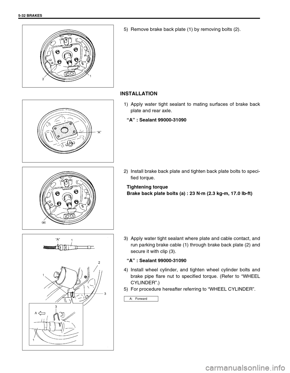 SUZUKI SWIFT 2000 1.G RG413 Service Owners Manual 5-32 BRAKES
5) Remove brake back plate (1) by removing bolts (2).
INSTALLATION
1) Apply water tight sealant to mating surfaces of brake back
plate and rear axle.
“A” : Sealant 99000-31090
2) Insta