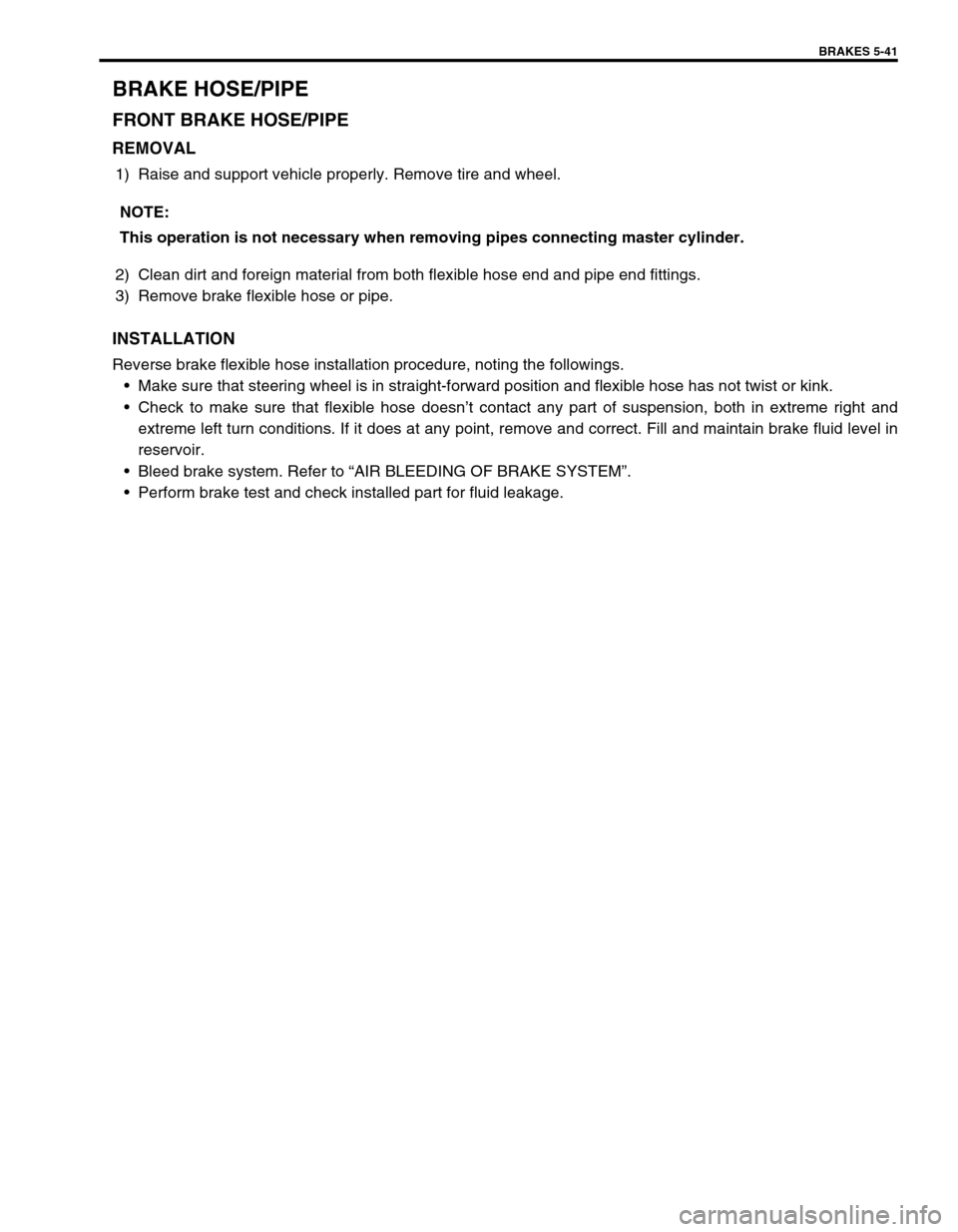 SUZUKI SWIFT 2000 1.G RG413 Service Workshop Manual BRAKES 5-41
BRAKE HOSE/PIPE
FRONT BRAKE HOSE/PIPE
REMOVAL
1) Raise and support vehicle properly. Remove tire and wheel.
2) Clean dirt and foreign material from both flexible hose end and pipe end fitt