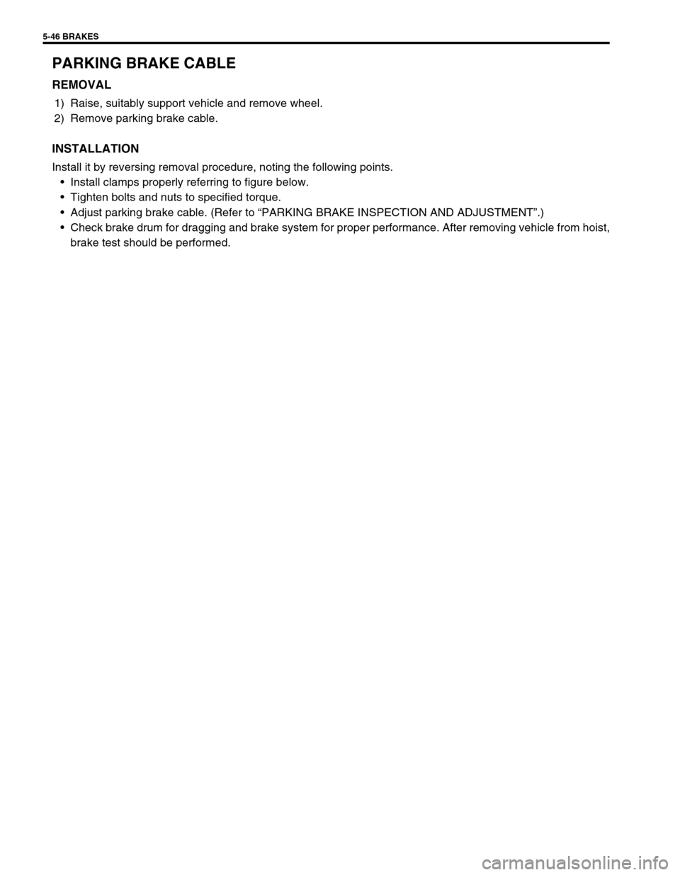 SUZUKI SWIFT 2000 1.G RG413 Service Workshop Manual 5-46 BRAKES
PARKING BRAKE CABLE
REMOVAL
1) Raise, suitably support vehicle and remove wheel.
2) Remove parking brake cable.
INSTALLATION
Install it by reversing removal procedure, noting the following