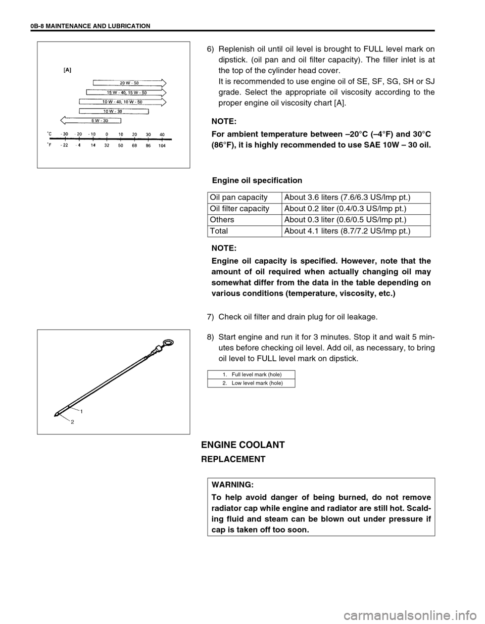 SUZUKI SWIFT 2000 1.G RG413 Service Workshop Manual 0B-8 MAINTENANCE AND LUBRICATION
6) Replenish oil until oil level is brought to FULL level mark on
dipstick. (oil pan and oil filter capacity). The filler inlet is at
the top of the cylinder head cove