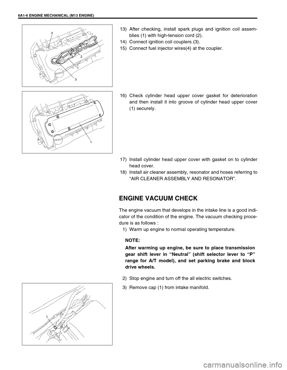 SUZUKI SWIFT 2000 1.G RG413 Service Workshop Manual 6A1-6 ENGINE MECHANICAL (M13 ENGINE)
13) After checking, install spark plugs and ignition coil assem-
blies (1) with high-tension cord (2).
14) Connect ignition coil couplers (3).
15) Connect fuel inj SUZUKI SWIFT 2000 1.G RG413 Service Workshop Manual 6A1-6 ENGINE MECHANICAL (M13 ENGINE)
13) After checking, install spark plugs and ignition coil assem-
blies (1) with high-tension cord (2).
14) Connect ignition coil couplers (3).
15) Connect fuel inj
