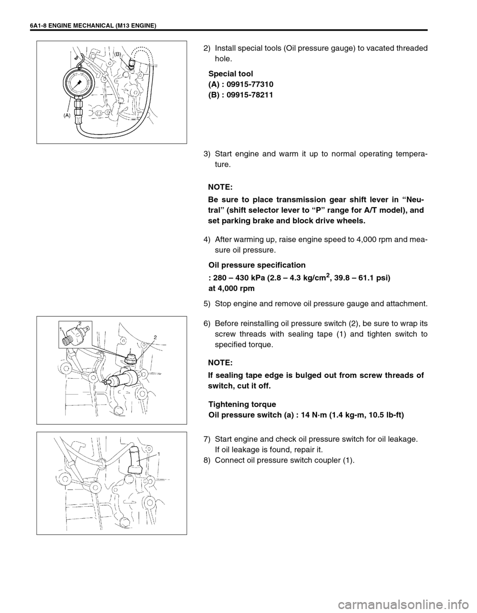 SUZUKI SWIFT 2000 1.G RG413 Service Owners Guide 6A1-8 ENGINE MECHANICAL (M13 ENGINE)
2) Install special tools (Oil pressure gauge) to vacated threaded
hole.
Special tool
(A) : 09915-77310
(B) : 09915-78211
3) Start engine and warm it up to normal o SUZUKI SWIFT 2000 1.G RG413 Service Owners Guide 6A1-8 ENGINE MECHANICAL (M13 ENGINE)
2) Install special tools (Oil pressure gauge) to vacated threaded
hole.
Special tool
(A) : 09915-77310
(B) : 09915-78211
3) Start engine and warm it up to normal o