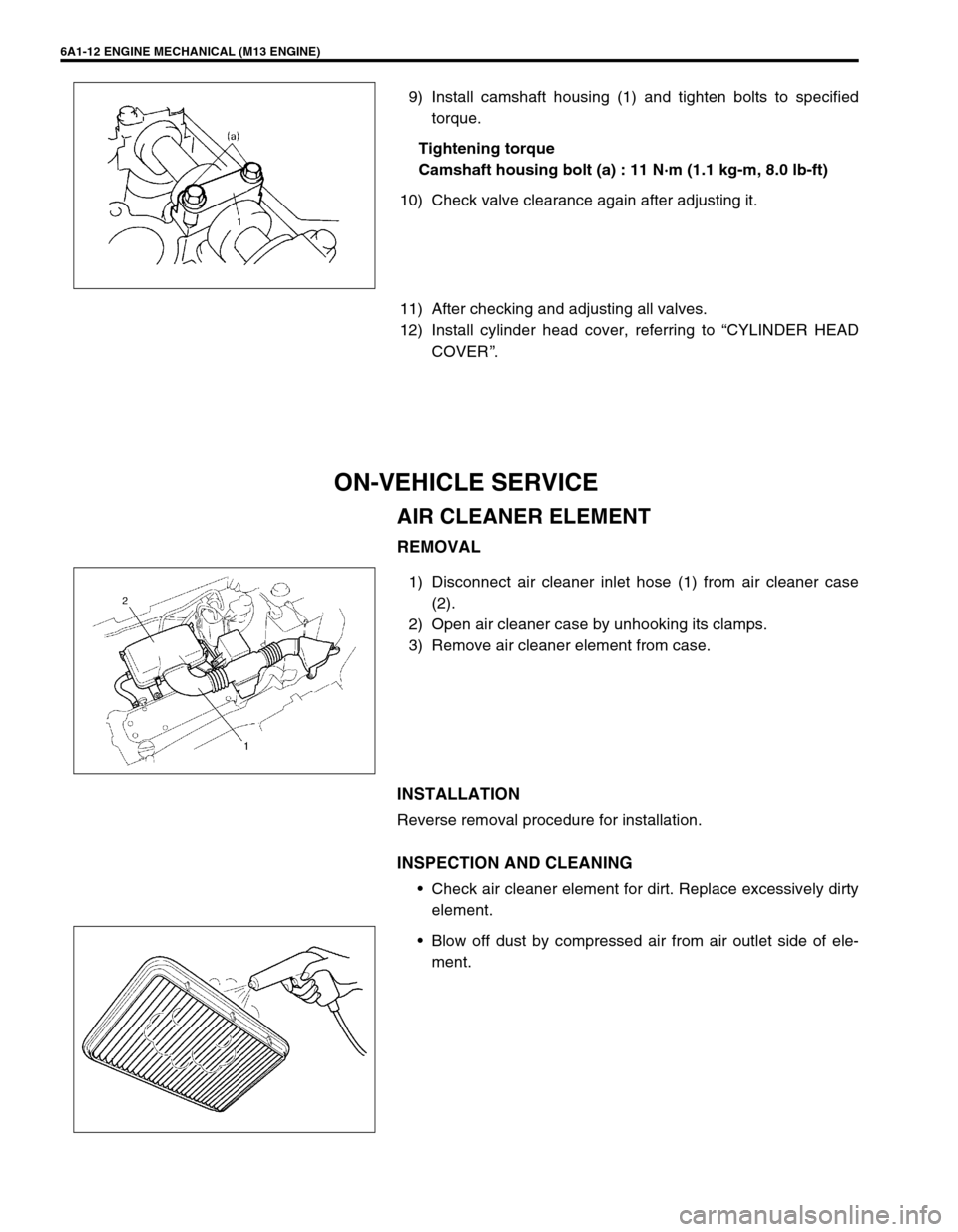 SUZUKI SWIFT 2000 1.G RG413 Service Workshop Manual 6A1-12 ENGINE MECHANICAL (M13 ENGINE)
9) Install camshaft housing (1) and tighten bolts to specified
torque.
Tightening torque
Camshaft housing bolt (a) : 11 N·m (1.1 kg-m, 8.0 lb-ft)
10) Check valve SUZUKI SWIFT 2000 1.G RG413 Service Workshop Manual 6A1-12 ENGINE MECHANICAL (M13 ENGINE)
9) Install camshaft housing (1) and tighten bolts to specified
torque.
Tightening torque
Camshaft housing bolt (a) : 11 N·m (1.1 kg-m, 8.0 lb-ft)
10) Check valve