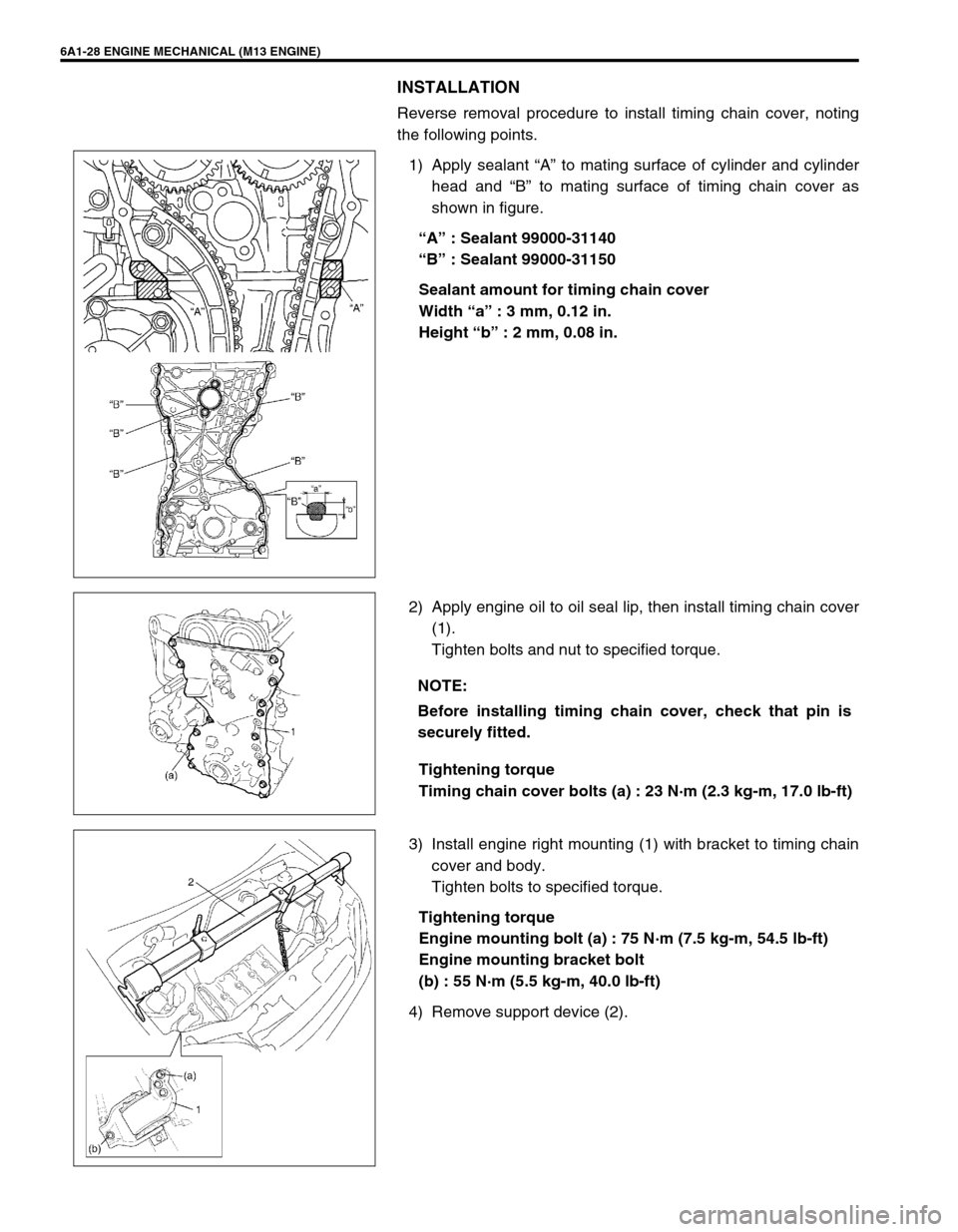 SUZUKI SWIFT 2000 1.G RG413 Service Workshop Manual 6A1-28 ENGINE MECHANICAL (M13 ENGINE)
INSTALLATION
Reverse removal procedure to install timing chain cover, noting
the following points.
1) Apply sealant “A” to mating surface of cylinder and cyli