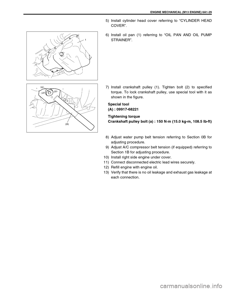 SUZUKI SWIFT 2000 1.G RG413 Service Workshop Manual ENGINE MECHANICAL (M13 ENGINE) 6A1-29
5) Install cylinder head cover referring to “CYLINDER HEAD
COVER”.
6) Install oil pan (1) referring to “OIL PAN AND OIL PUMP
STRAINER”.
7) Install cranksh SUZUKI SWIFT 2000 1.G RG413 Service Workshop Manual ENGINE MECHANICAL (M13 ENGINE) 6A1-29
5) Install cylinder head cover referring to “CYLINDER HEAD
COVER”.
6) Install oil pan (1) referring to “OIL PAN AND OIL PUMP
STRAINER”.
7) Install cranksh