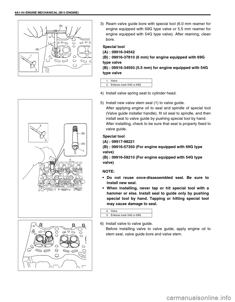 SUZUKI SWIFT 2000 1.G RG413 Service Workshop Manual 6A1-54 ENGINE MECHANICAL (M13 ENGINE)
3) Ream valve guide bore with special tool (6.0 mm reamer for
engine equipped with 69G type valve or 5.5 mm reamer for
engine equipped with 54G type valve). After SUZUKI SWIFT 2000 1.G RG413 Service Workshop Manual 6A1-54 ENGINE MECHANICAL (M13 ENGINE)
3) Ream valve guide bore with special tool (6.0 mm reamer for
engine equipped with 69G type valve or 5.5 mm reamer for
engine equipped with 54G type valve). After