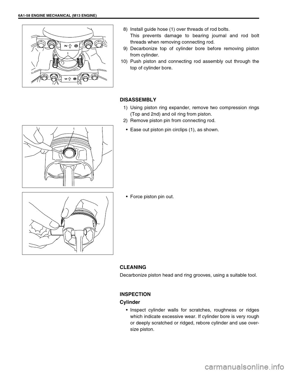 SUZUKI SWIFT 2000 1.G RG413 Service Workshop Manual 6A1-58 ENGINE MECHANICAL (M13 ENGINE)
8) Install guide hose (1) over threads of rod bolts.
This prevents damage to bearing journal and rod bolt
threads when removing connecting rod.
9) Decarbonize to SUZUKI SWIFT 2000 1.G RG413 Service Workshop Manual 6A1-58 ENGINE MECHANICAL (M13 ENGINE)
8) Install guide hose (1) over threads of rod bolts.
This prevents damage to bearing journal and rod bolt
threads when removing connecting rod.
9) Decarbonize to
