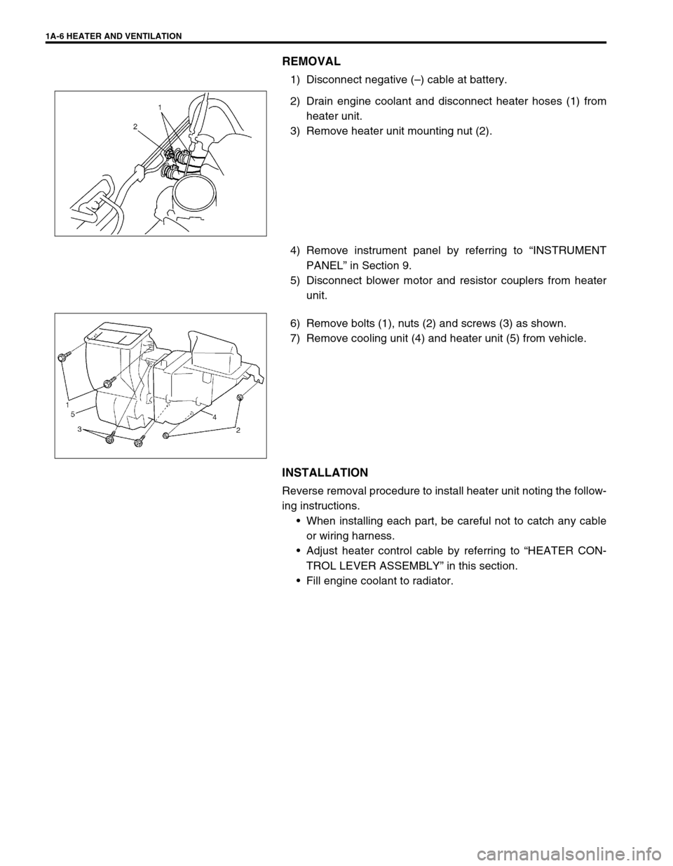 SUZUKI SWIFT 2000 1.G RG413 Service Workshop Manual 1A-6 HEATER AND VENTILATION
REMOVAL
1) Disconnect negative (–) cable at battery.
2) Drain engine coolant and disconnect heater hoses (1) from
heater unit.
3) Remove heater unit mounting nut (2).
4) 