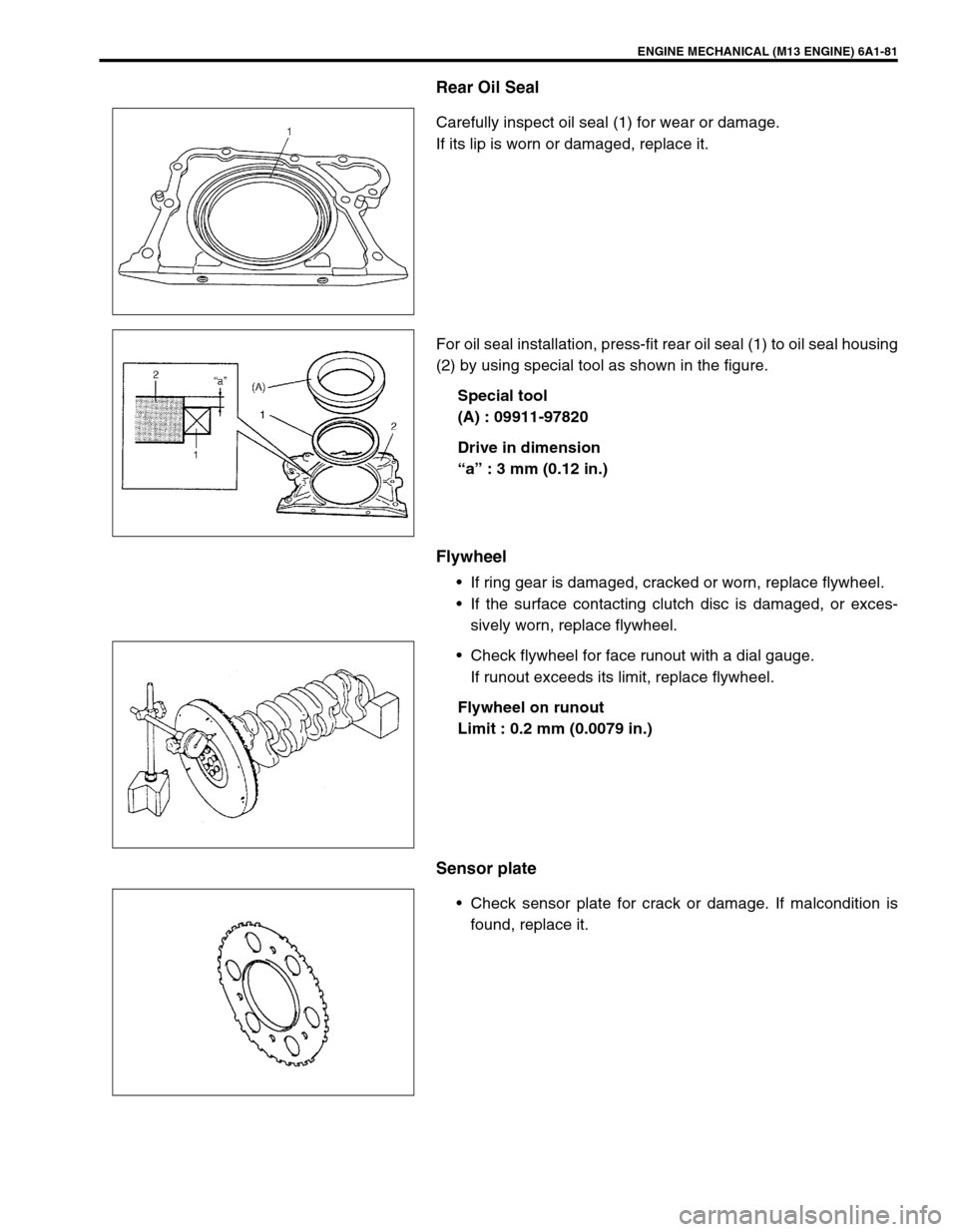 SUZUKI SWIFT 2000 1.G RG413 Service Service Manual ENGINE MECHANICAL (M13 ENGINE) 6A1-81
Rear Oil Seal
Carefully inspect oil seal (1) for wear or damage.
If its lip is worn or damaged, replace it.
For oil seal installation, press-fit rear oil seal (1)