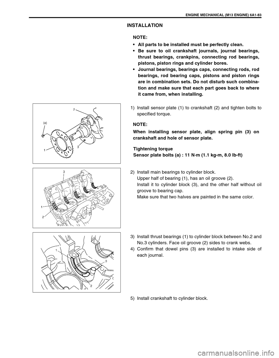 SUZUKI SWIFT 2000 1.G RG413 Service Workshop Manual ENGINE MECHANICAL (M13 ENGINE) 6A1-83
INSTALLATION
1) Install sensor plate (1) to crankshaft (2) and tighten bolts to
specified torque.
Tightening torque
Sensor plate bolts (a) : 11 N·m (1.1 kg-m, 8. SUZUKI SWIFT 2000 1.G RG413 Service Workshop Manual ENGINE MECHANICAL (M13 ENGINE) 6A1-83
INSTALLATION
1) Install sensor plate (1) to crankshaft (2) and tighten bolts to
specified torque.
Tightening torque
Sensor plate bolts (a) : 11 N·m (1.1 kg-m, 8.