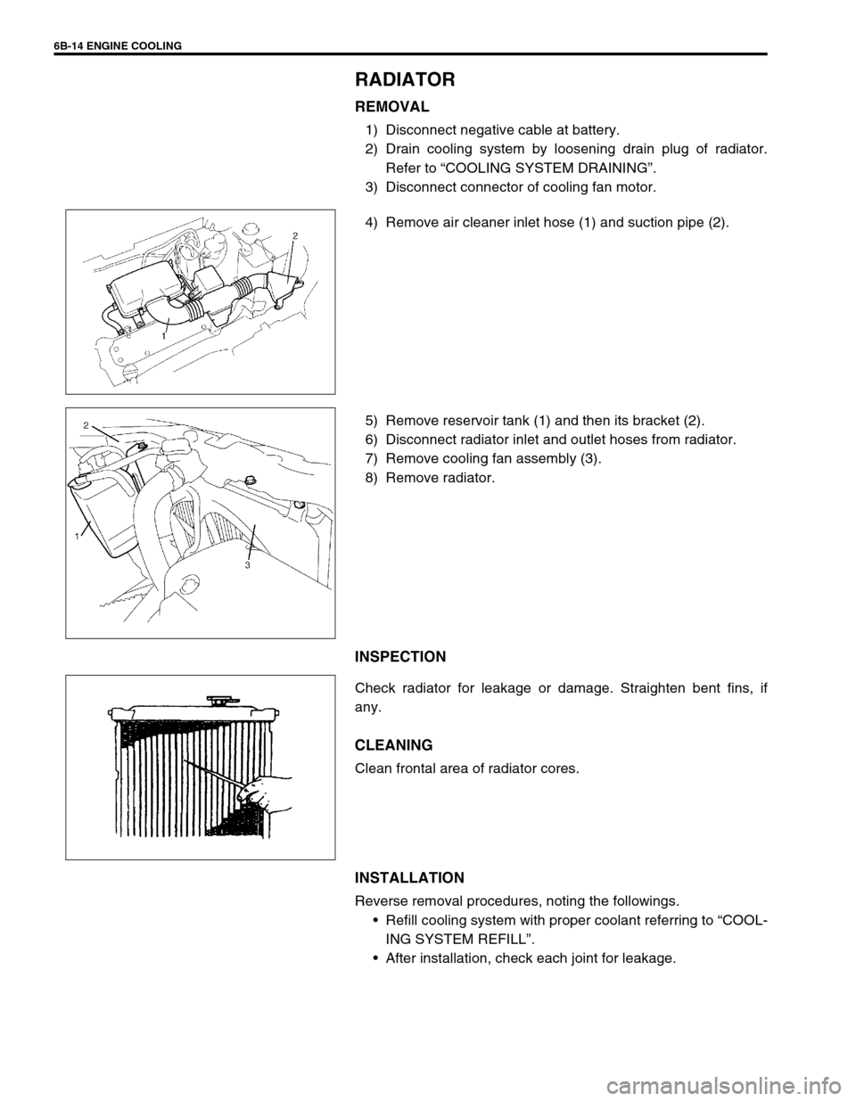 SUZUKI SWIFT 2000 1.G RG413 Service Manual Online 6B-14 ENGINE COOLING
RADIATOR
REMOVAL
1) Disconnect negative cable at battery.
2) Drain cooling system by loosening drain plug of radiator.
Refer to “COOLING SYSTEM DRAINING”.
3) Disconnect conne SUZUKI SWIFT 2000 1.G RG413 Service Manual Online 6B-14 ENGINE COOLING
RADIATOR
REMOVAL
1) Disconnect negative cable at battery.
2) Drain cooling system by loosening drain plug of radiator.
Refer to “COOLING SYSTEM DRAINING”.
3) Disconnect conne