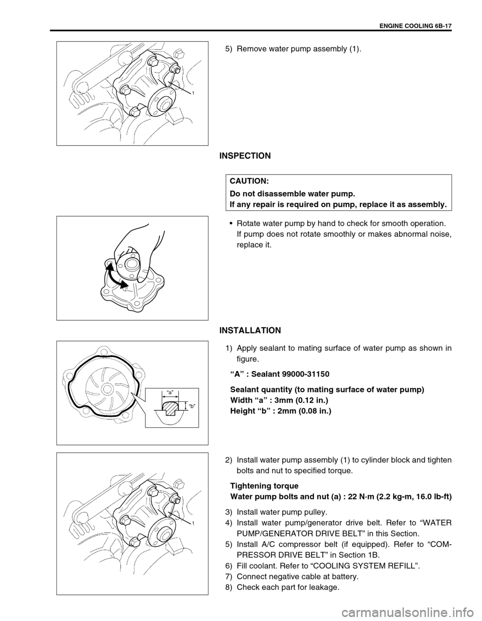 SUZUKI SWIFT 2000 1.G RG413 Service Owners Guide ENGINE COOLING 6B-17
5) Remove water pump assembly (1).
INSPECTION
Rotate water pump by hand to check for smooth operation.
If pump does not rotate smoothly or makes abnormal noise,
replace it.
INSTA SUZUKI SWIFT 2000 1.G RG413 Service Owners Guide ENGINE COOLING 6B-17
5) Remove water pump assembly (1).
INSPECTION
Rotate water pump by hand to check for smooth operation.
If pump does not rotate smoothly or makes abnormal noise,
replace it.
INSTA