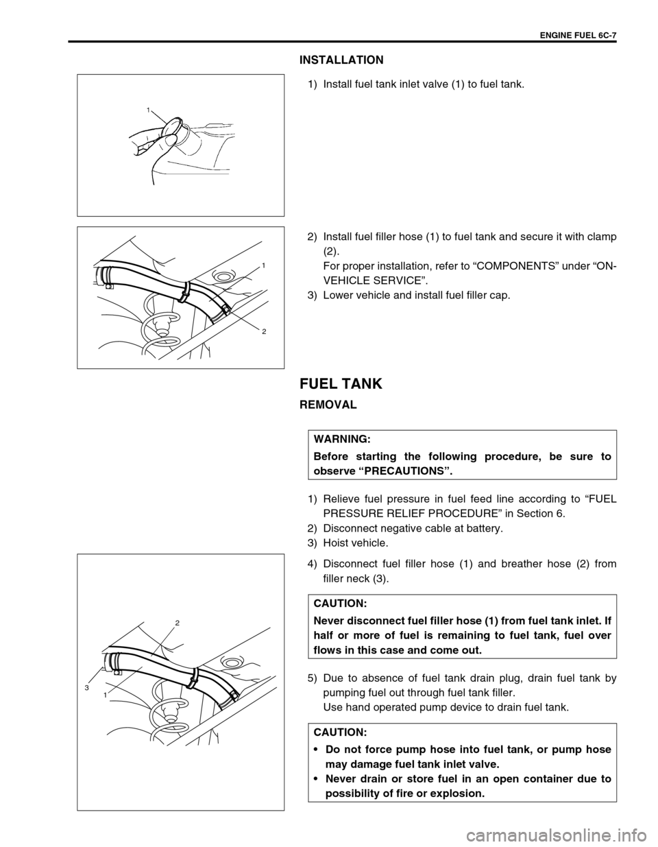 SUZUKI SWIFT 2000 1.G RG413 Service Workshop Manual ENGINE FUEL 6C-7
INSTALLATION
1) Install fuel tank inlet valve (1) to fuel tank.
2) Install fuel filler hose (1) to fuel tank and secure it with clamp
(2).
For proper installation, refer to “COMPONE SUZUKI SWIFT 2000 1.G RG413 Service Workshop Manual ENGINE FUEL 6C-7
INSTALLATION
1) Install fuel tank inlet valve (1) to fuel tank.
2) Install fuel filler hose (1) to fuel tank and secure it with clamp
(2).
For proper installation, refer to “COMPONE