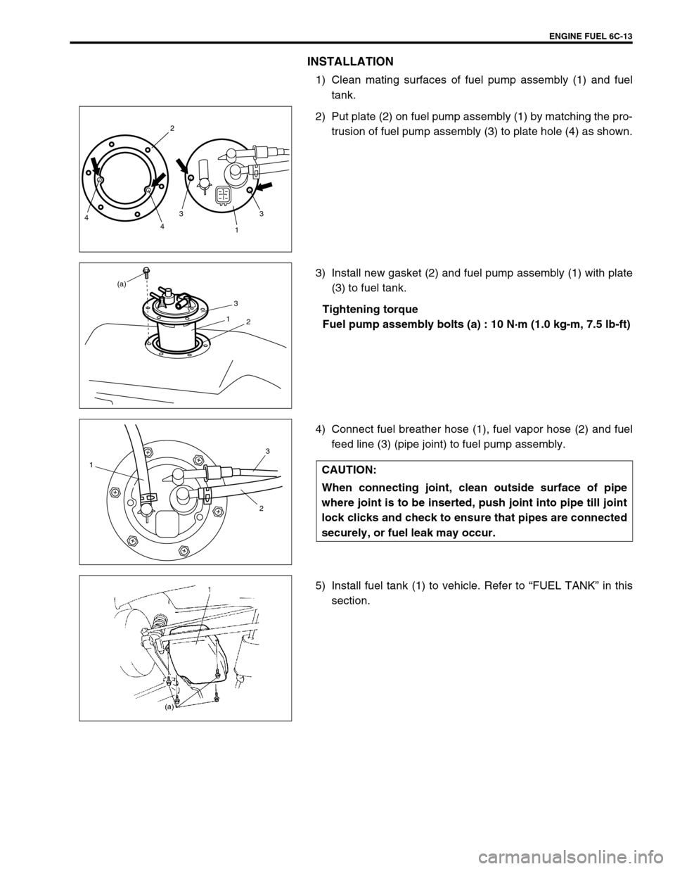 SUZUKI SWIFT 2000 1.G RG413 Service Workshop Manual ENGINE FUEL 6C-13
INSTALLATION
1) Clean mating surfaces of fuel pump assembly (1) and fuel
tank.
2) Put plate (2) on fuel pump assembly (1) by matching the pro-
trusion of fuel pump assembly (3) to pl SUZUKI SWIFT 2000 1.G RG413 Service Workshop Manual ENGINE FUEL 6C-13
INSTALLATION
1) Clean mating surfaces of fuel pump assembly (1) and fuel
tank.
2) Put plate (2) on fuel pump assembly (1) by matching the pro-
trusion of fuel pump assembly (3) to pl