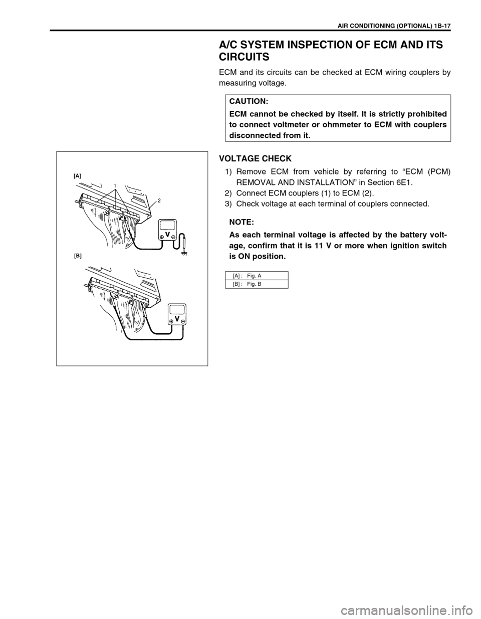 SUZUKI SWIFT 2000 1.G RG413 Service Owners Guide AIR CONDITIONING (OPTIONAL) 1B-17
A/C SYSTEM INSPECTION OF ECM AND ITS
CIRCUITS
ECM and its circuits can be checked at ECM wiring couplers by
measuring voltage.
VOLTAGE CHECK
1) Remove ECM from vehic SUZUKI SWIFT 2000 1.G RG413 Service Owners Guide AIR CONDITIONING (OPTIONAL) 1B-17
A/C SYSTEM INSPECTION OF ECM AND ITS
CIRCUITS
ECM and its circuits can be checked at ECM wiring couplers by
measuring voltage.
VOLTAGE CHECK
1) Remove ECM from vehic
