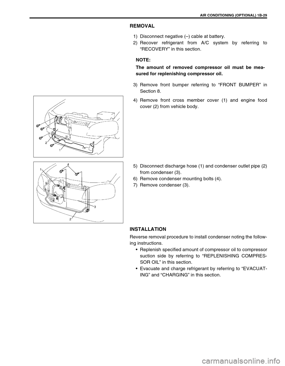 SUZUKI SWIFT 2000 1.G RG413 Service Service Manual AIR CONDITIONING (OPTIONAL) 1B-29
REMOVAL
1) Disconnect negative (–) cable at battery.
2) Recover refrigerant from A/C system by referring to
“RECOVERY” in this section.
3) Remove front bumper r SUZUKI SWIFT 2000 1.G RG413 Service Service Manual AIR CONDITIONING (OPTIONAL) 1B-29
REMOVAL
1) Disconnect negative (–) cable at battery.
2) Recover refrigerant from A/C system by referring to
“RECOVERY” in this section.
3) Remove front bumper r