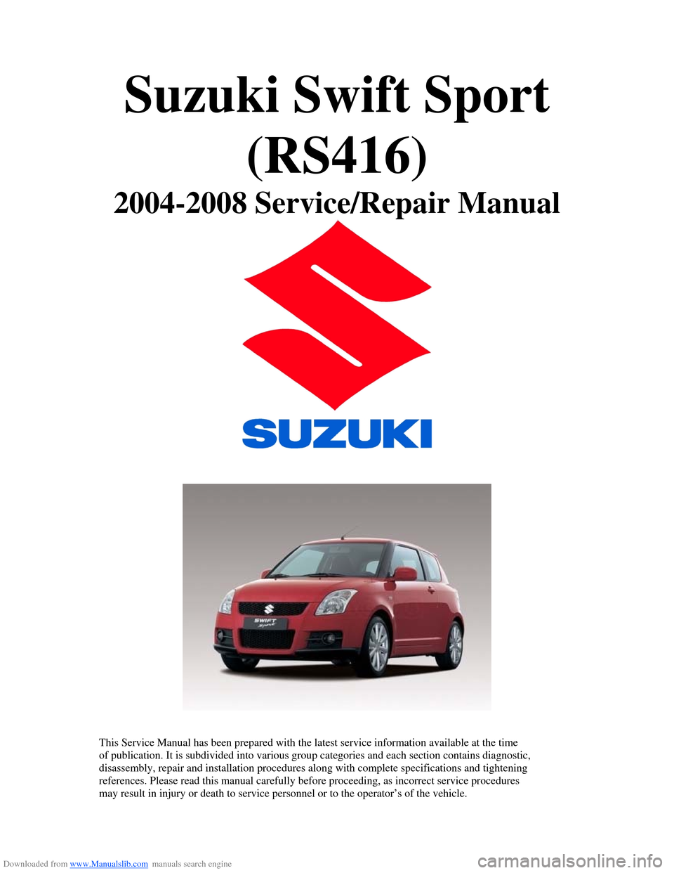 SUZUKI SWIFT 2004 2.G Service Workshop Manual Downloaded from www.Manualslib.com manuals search engine Suzuki Swift Sport (RS416) 
2004-2008 Service/Repair Manual 
 
 
  
 
This Service Manual has been prepared with the latest service information