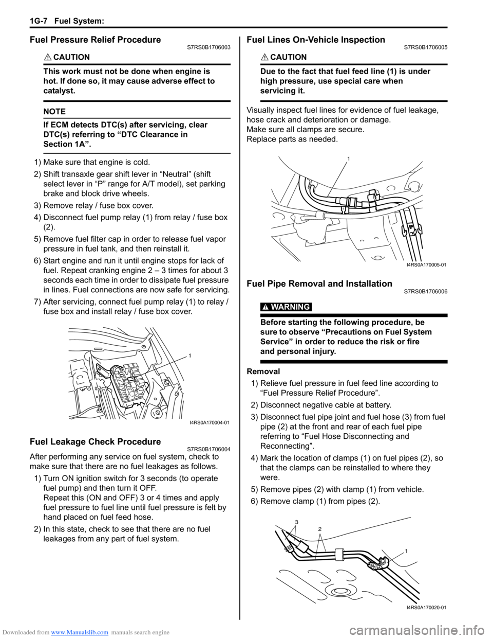 SUZUKI SWIFT 2006 2.G Service Workshop Manual Downloaded from www.Manualslib.com manuals search engine 1G-7 Fuel System: 
Fuel Pressure Relief ProcedureS7RS0B1706003
CAUTION! 
This work must not be done when engine is 
hot. If done so, it may cau