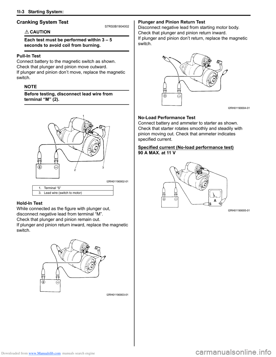 SUZUKI SWIFT 2007 2.G Service Workshop Manual Downloaded from www.Manualslib.com manuals search engine 1I-3 Starting System: 
Cranking System TestS7RS0B1904002
CAUTION! 
Each test must be performed within 3 – 5 
seconds to avoid coil from burni