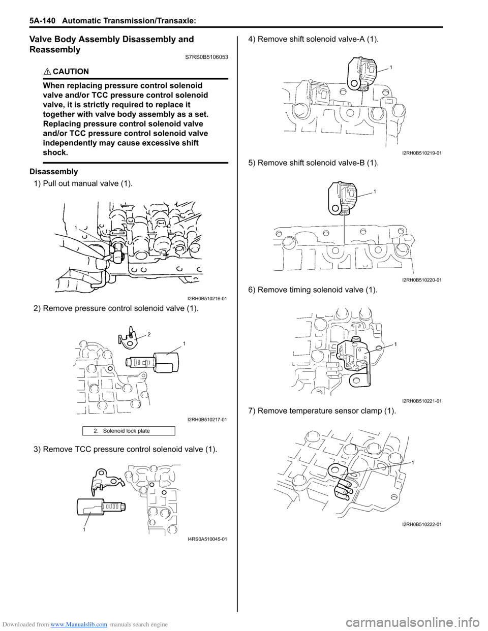 SUZUKI SWIFT 2007 2.G Service Manual PDF Downloaded from www.Manualslib.com manuals search engine 5A-140 Automatic Transmission/Transaxle: 
Valve Body Assembly Disassembly and 
Reassembly
S7RS0B5106053
CAUTION! 
When replacing pressure contr