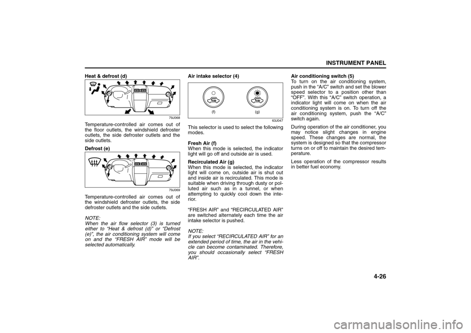 SUZUKI SX4 2008 1.G Owners Manual 4-26
INSTRUMENT PANEL
80J21-03E
Heat & defrost (d)
79J068
Temperature-controlled air comes out of
the floor outlets, the windshield defroster
outlets, the side defroster outlets and the
side outlets.
