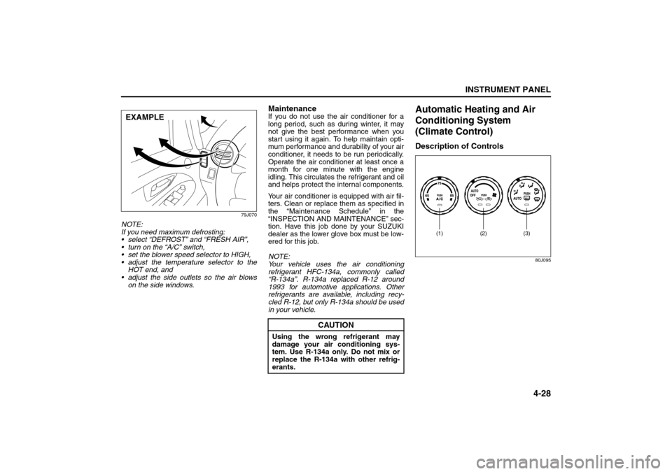 SUZUKI SX4 2008 1.G Owners Manual 4-28
INSTRUMENT PANEL
80J21-03E
79J070
NOTE:
If you need maximum defrosting:
 select “DEFROST” and “FRESH AIR”,
 turn on the “A/C” switch,
 set the blower speed selector to HIGH,
 adju