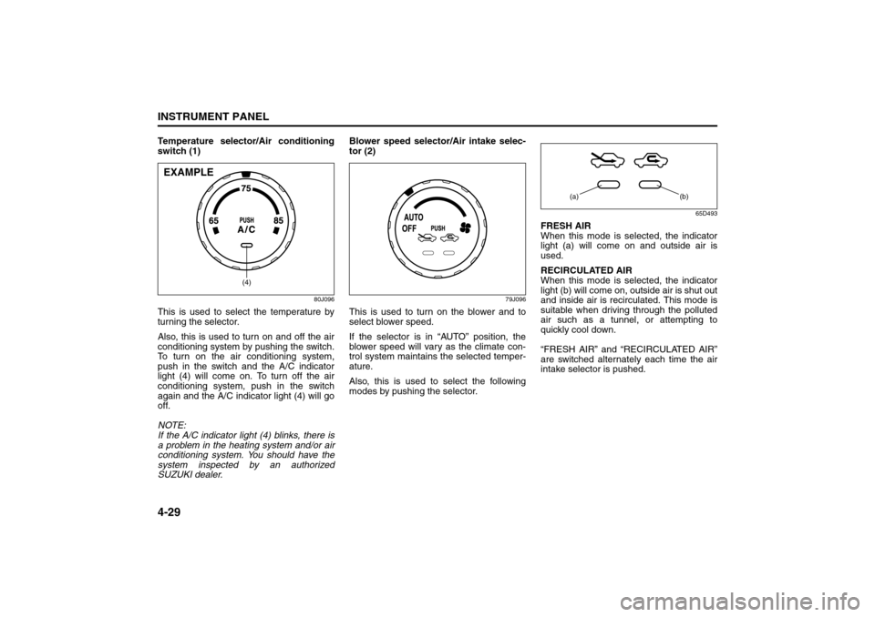SUZUKI SX4 2008 1.G Owners Manual 4-29INSTRUMENT PANEL
80J21-03E
Temperature selector/Air conditioning
switch (1)
80J096
This is used to select the temperature by
turning the selector.
Also, this is used to turn on and off the air
con