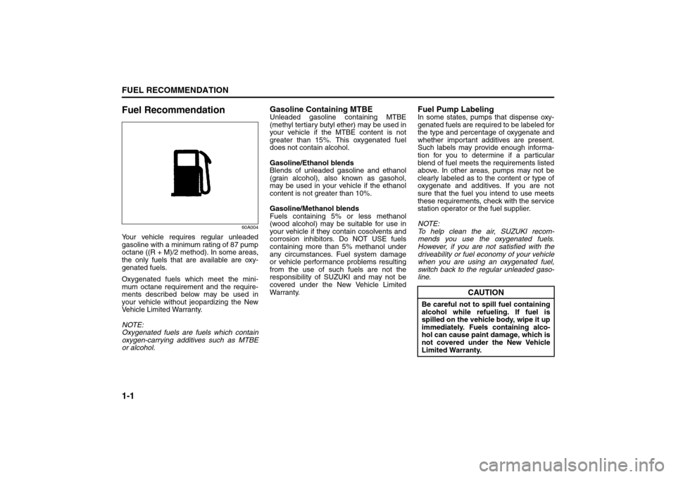 SUZUKI SX4 2008 1.G Owners Manual 1-1FUEL RECOMMENDATION
80J21-03E
Fuel Recommendation
60A004
Your vehicle requires regular unleaded
gasoline with a minimum rating of 87 pump
octane ((R + M)/2 method). In some areas,
the only fuels th