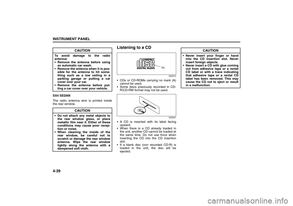 SUZUKI SX4 2008 1.G Owners Manual 4-39INSTRUMENT PANEL
80J21-03E
SX4 SEDAN
The radio antenna wire is printed inside
the rear window.
Listening to a CD
52D274
 CDs or CD-ROMs carrying no mark (A)
cannot be used.
 Some discs previousl