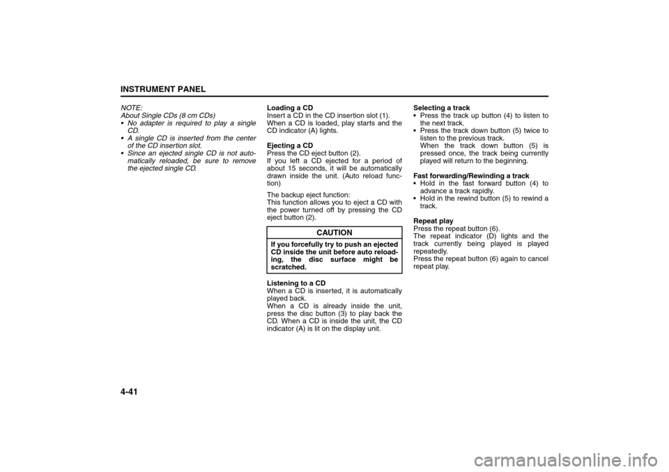SUZUKI SX4 2008 1.G Owners Manual 4-41INSTRUMENT PANEL
80J21-03E
NOTE:
About Single CDs (8 cm CDs)
 No adapter is required to play a single
CD.
 A single CD is inserted from the center
of the CD insertion slot.
 Since an ejected si