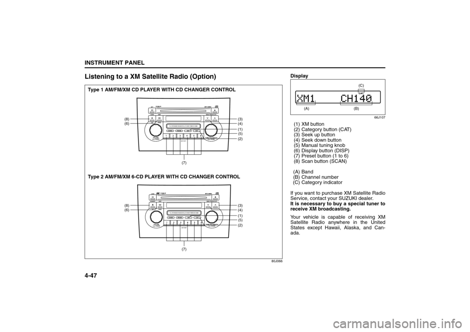 SUZUKI SX4 2008 1.G Owners Manual 4-47INSTRUMENT PANEL
80J21-03E
Listening to a XM Satellite Radio (Option)
80J066
(5)(2)
(8)
(6)
(3)
(4)
(7)
(1)(5)(2)
(8)
(6)
(3)
(4)
(7)
(1)
Type 1 AM/FM/XM CD PLAYER WITH CD CHANGER CONTROL
Type 2 A SUZUKI SX4 2008 1.G Owners Manual 4-47INSTRUMENT PANEL
80J21-03E
Listening to a XM Satellite Radio (Option)
80J066
(5)(2)
(8)
(6)
(3)
(4)
(7)
(1)(5)(2)
(8)
(6)
(3)
(4)
(7)
(1)
Type 1 AM/FM/XM CD PLAYER WITH CD CHANGER CONTROL
Type 2 A