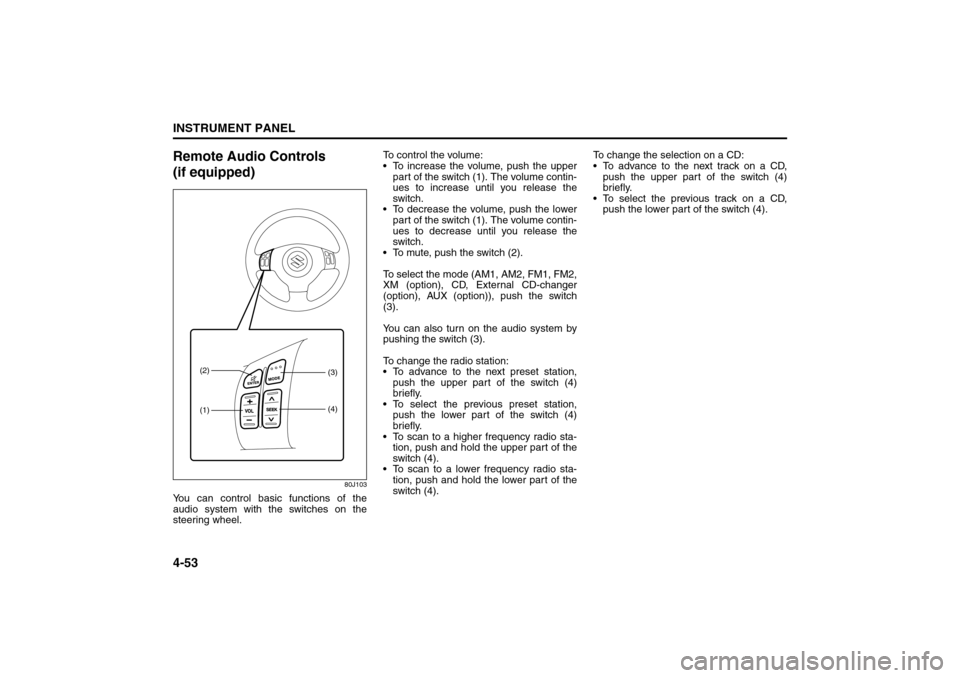 SUZUKI SX4 2008 1.G Owners Manual 4-53INSTRUMENT PANEL
80J21-03E
Remote Audio Controls 
(if equipped)
80J103
You can control basic functions of the
audio system with the switches on the
steering wheel.To control the volume:
 To incre