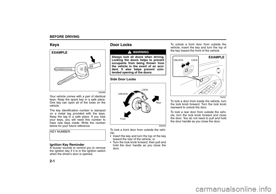SUZUKI SX4 2008 1.G Owners Manual 2-1BEFORE DRIVING
80J21-03E
Keys
54G489
Your vehicle comes with a pair of identical
keys. Keep the spare key in a safe place.
One key can open all of the locks on the
vehicle.
The key identification n