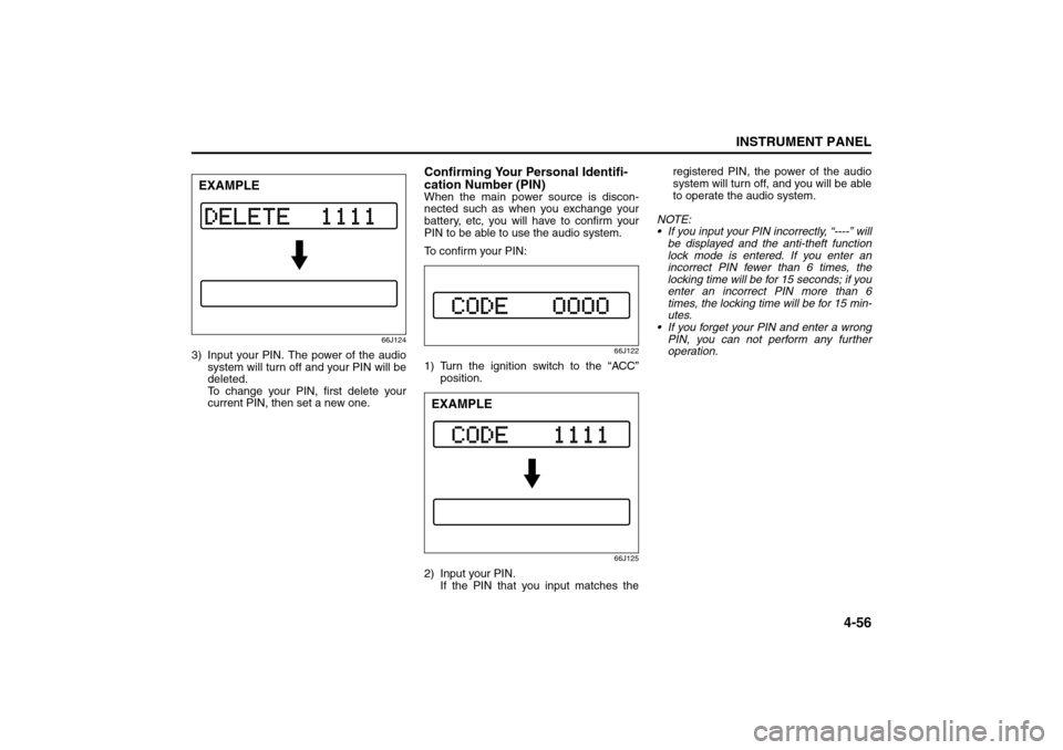 SUZUKI SX4 2008 1.G User Guide 4-56
INSTRUMENT PANEL
80J21-03E
66J124
3) Input your PIN. The power of the audio
system will turn off and your PIN will be
deleted. 
To change your PIN, first delete your
current PIN, then set a new o