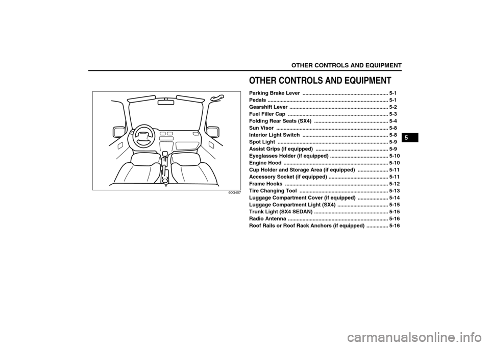 SUZUKI SX4 2008 1.G Owners Manual OTHER CONTROLS AND EQUIPMENT
5
80J21-03E
60G407
OTHER CONTROLS AND EQUIPMENTParking Brake Lever ........................................................... 5-1
Pedals ................................ SUZUKI SX4 2008 1.G Owners Manual OTHER CONTROLS AND EQUIPMENT
5
80J21-03E
60G407
OTHER CONTROLS AND EQUIPMENTParking Brake Lever ........................................................... 5-1
Pedals ................................