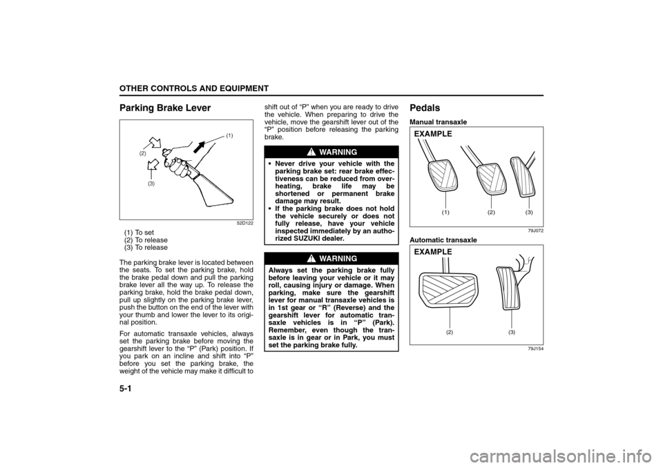 SUZUKI SX4 2008 1.G Owners Guide 5-1OTHER CONTROLS AND EQUIPMENT
80J21-03E
Parking Brake Lever
52D122
(1) To set
(2) To release
(3) To release
The parking brake lever is located between
the seats. To set the parking brake, hold
the b