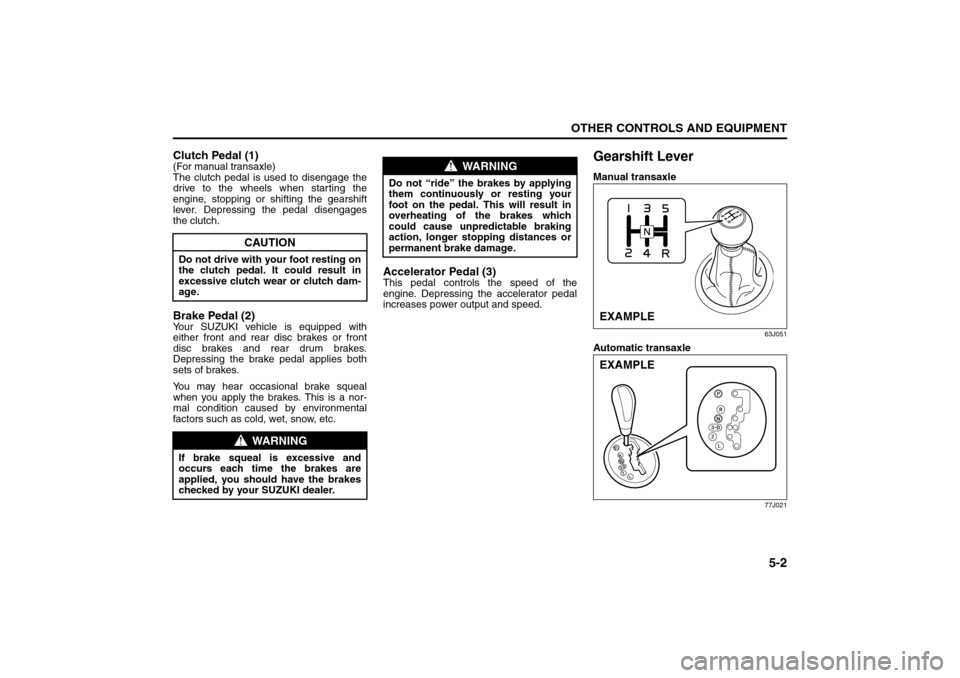 SUZUKI SX4 2008 1.G Owners Manual 5-2
OTHER CONTROLS AND EQUIPMENT
80J21-03E
Clutch Pedal (1)(For manual transaxle)
The clutch pedal is used to disengage the
drive to the wheels when starting the
engine, stopping or shifting the gears SUZUKI SX4 2008 1.G Owners Manual 5-2
OTHER CONTROLS AND EQUIPMENT
80J21-03E
Clutch Pedal (1)(For manual transaxle)
The clutch pedal is used to disengage the
drive to the wheels when starting the
engine, stopping or shifting the gears