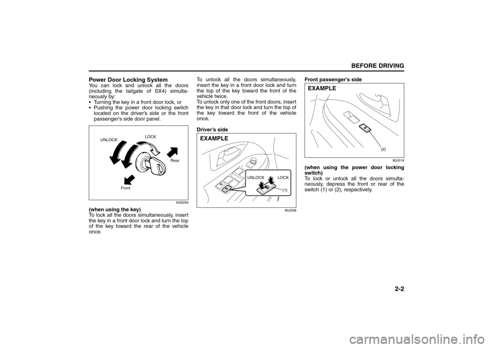 SUZUKI SX4 2008 1.G Owners Manual 2-2
BEFORE DRIVING
80J21-03E
Power Door Locking SystemYou can lock and unlock all the doors
(including the tailgate of SX4) simulta-
neously by:
 Turning the key in a front door lock, or
 Pushing th