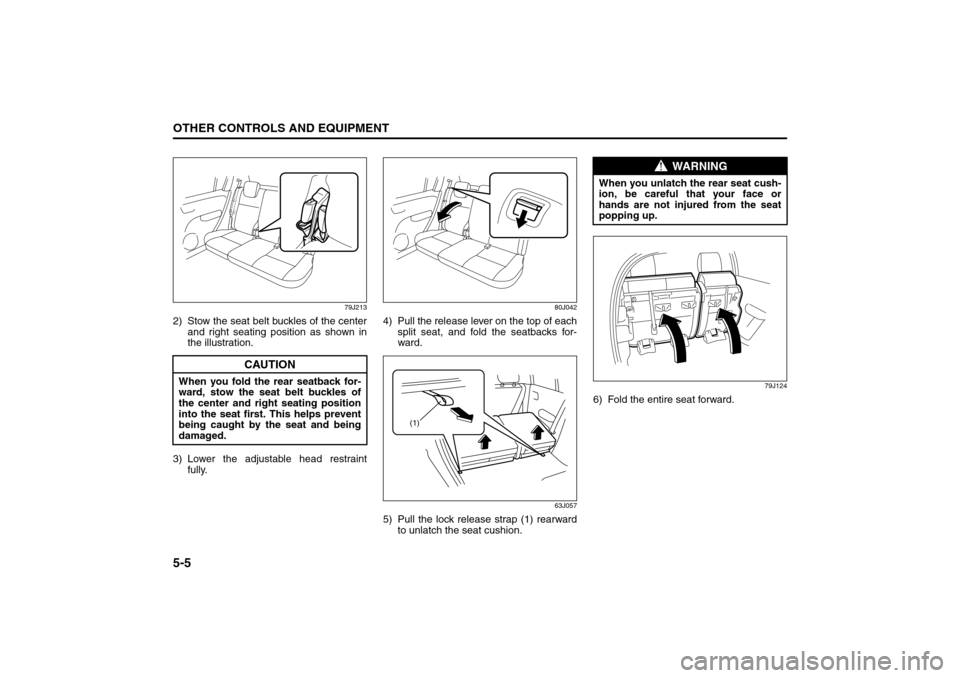 SUZUKI SX4 2008 1.G Owners Manual 5-5OTHER CONTROLS AND EQUIPMENT
80J21-03E
79J213
2) Stow the seat belt buckles of the center
and right seating position as shown in
the illustration.
3) Lower the adjustable head restraint
fully.
80J0