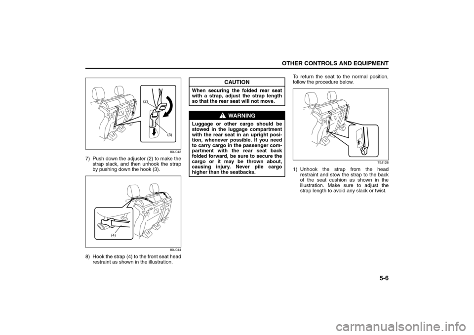 SUZUKI SX4 2008 1.G Owners Manual 5-6
OTHER CONTROLS AND EQUIPMENT
80J21-03E
80J043
7) Push down the adjuster (2) to make the
strap slack, and then unhook the strap
by pushing down the hook (3).
80J044
8) Hook the strap (4) to the fro