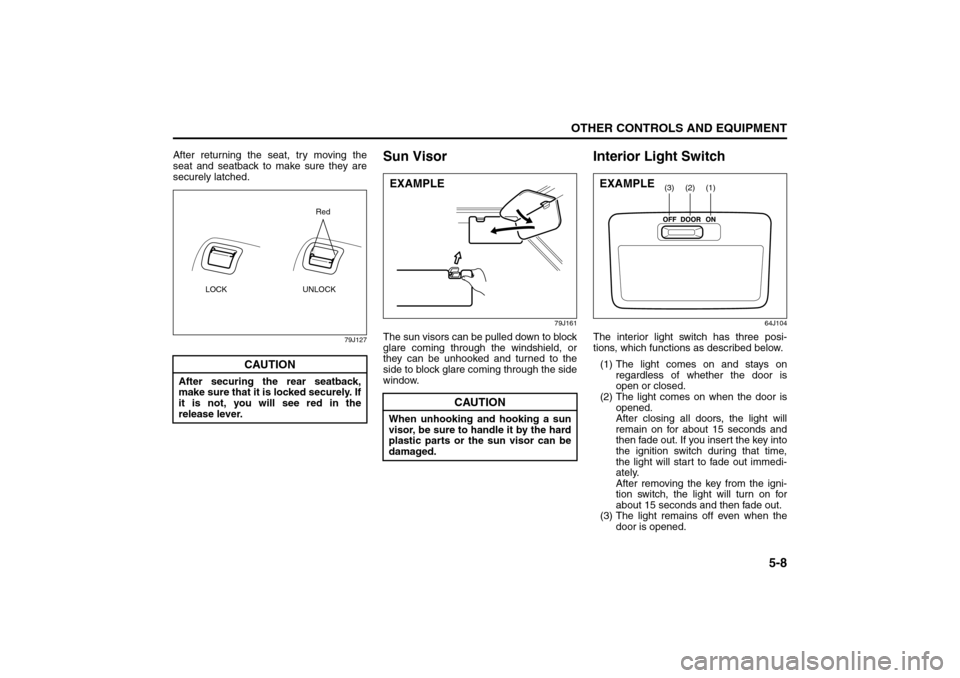 SUZUKI SX4 2008 1.G Owners Manual 5-8
OTHER CONTROLS AND EQUIPMENT
80J21-03E
After returning the seat, try moving the
seat and seatback to make sure they are
securely latched.
79J127
Sun Visor
79J161
The sun visors can be pulled down 