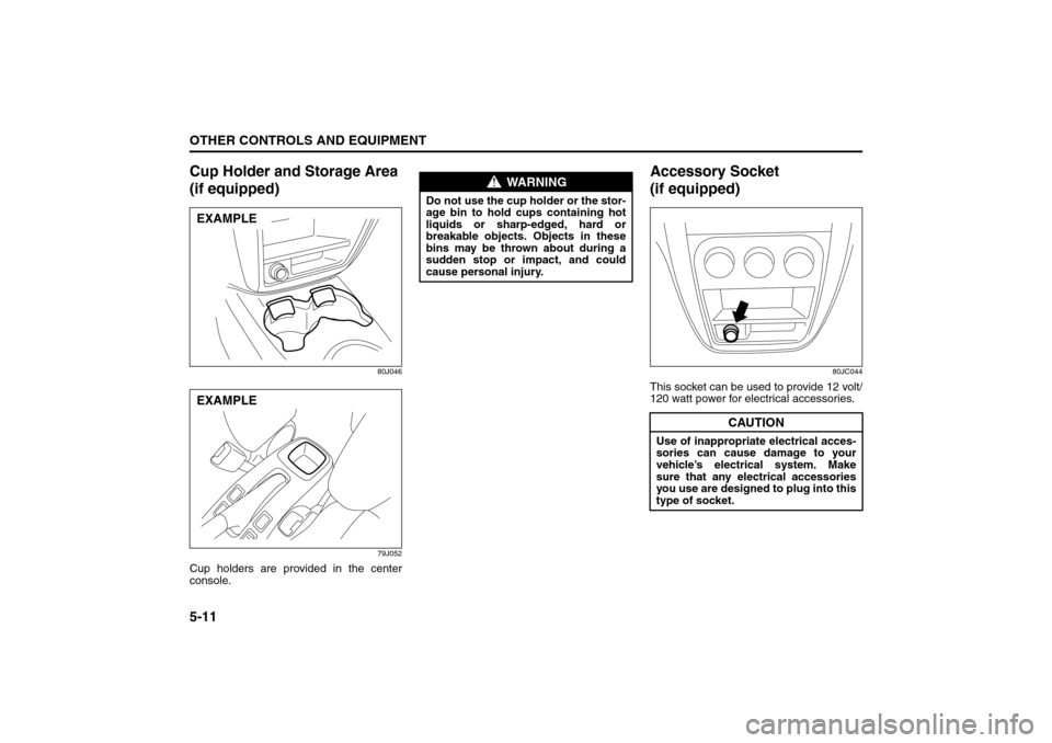 SUZUKI SX4 2008 1.G Owners Manual 5-11OTHER CONTROLS AND EQUIPMENT
80J21-03E
Cup Holder and Storage Area 
(if equipped)
80J046
79J052
Cup holders are provided in the center
console.
Accessory Socket 
(if equipped)
80JC044
This socket 