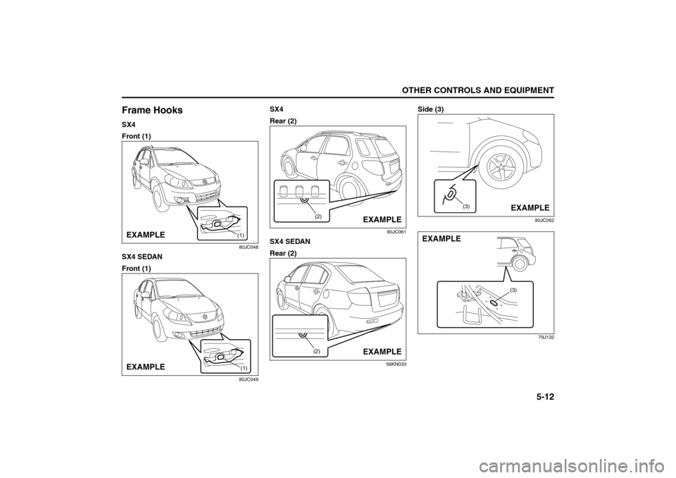 SUZUKI SX4 2008 1.G Owners Manual 5-12
OTHER CONTROLS AND EQUIPMENT
80J21-03E
Frame HooksSX4
Front (1)
80JC048
SX4 SEDAN
Front (1)
80JC049
SX4
Rear (2)
80JC061
SX4 SEDAN
Rear (2)
56KN033
Side (3)
80JC062
79J132
(1)
EXAMPLE
(1)
EXAMPLE SUZUKI SX4 2008 1.G Owners Manual 5-12
OTHER CONTROLS AND EQUIPMENT
80J21-03E
Frame HooksSX4
Front (1)
80JC048
SX4 SEDAN
Front (1)
80JC049
SX4
Rear (2)
80JC061
SX4 SEDAN
Rear (2)
56KN033
Side (3)
80JC062
79J132
(1)
EXAMPLE
(1)
EXAMPLE