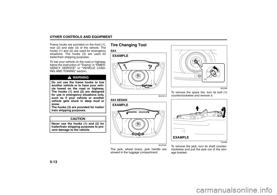 SUZUKI SX4 2008 1.G Owners Manual 5-13OTHER CONTROLS AND EQUIPMENT
80J21-03E
Frame hooks are provided on the front (1),
rear (2) and side (3) of the vehicle. The
hooks (1) and (2) are used for emergency
situations. The hooks (3) are u