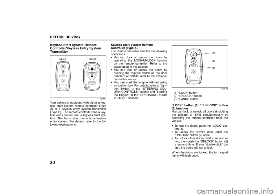 SUZUKI SX4 2008 1.G Owners Manual 2-3BEFORE DRIVING
80J21-03E
Keyless Start System Remote 
Controller/Keyless Entry System 
Tr a n s m i t t e r
66J111
Your vehicle is equipped with either a key-
less start system remote controller (T